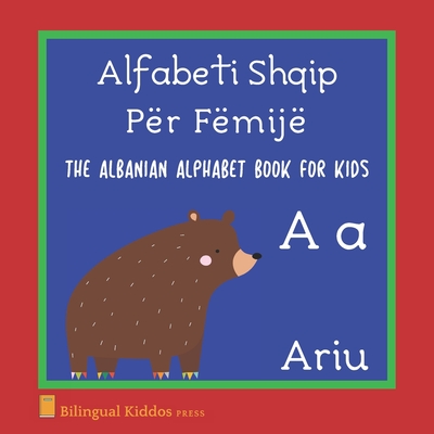 The Albanian Alphabet Book For Kids: Language Learning Educational Gift For Toddlers, Babies & Children Age 1 - 3: Alfabeti Shqip Pr Fmij - Bilingual Kiddos Press