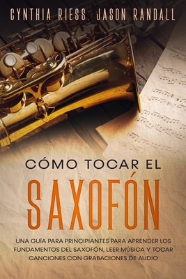 Cómo tocar el saxofón: Una guía para principiantes para aprender los fundamentos del saxofón, leer música y tocar canciones con grabaciones d - Jason Randall