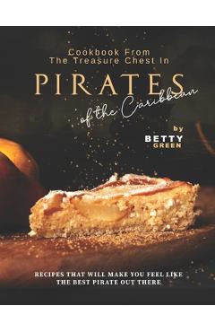 Poza produsului Cookbook From the Treasure Chest in Pirates of the Caribbean: Recipes That Will Make You Feel Like the Best Pirate Out There - Betty Green