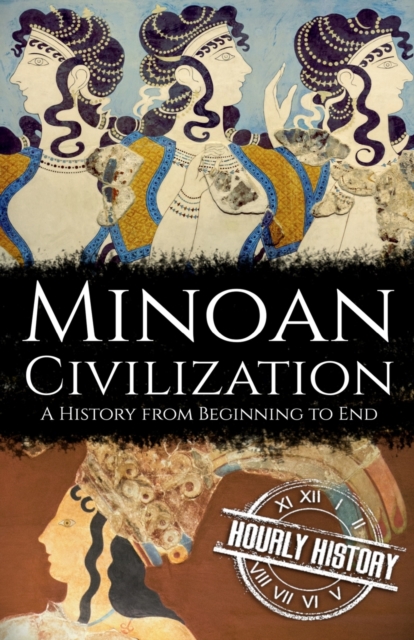 Minoan Civilization: A History from Beginning to End - Hourly History