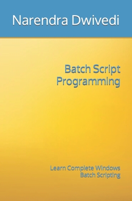 Batch Script Programming: Learn Complete Windows Batch Scripting - Narendra Dwivedi