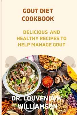 Gout Diet Cookbook: Delicious and Healthy Recipes for Managing Gout. - Louvenia W. Williamson