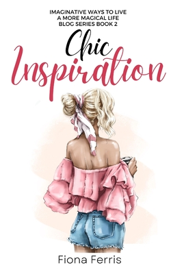 Chic Inspiration: Imaginative ways to live a more magical life - Fiona Ferris