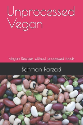 Unprocessed Vegan: Vegan Recipes without processed foods - Bahman Farzad