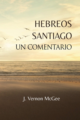 Hebreos y Santiago, Un Comentario - J. Vernon Mcgee