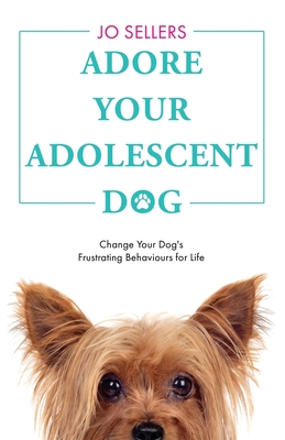 Coperta cărții 'Adore Your Adolescent Dog: Change Your Dog's Frustrating Behaviours for Life - Jo Sellers'