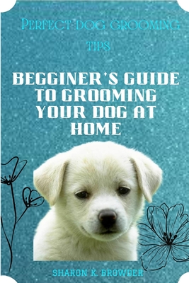 Coperta cărții 'Perfect dog grooming tips: Beginner's guide to grooming your dog at home - Sharon K. Browder'