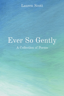 Ever So Gently: A Collection of Poems - Lauren Scott