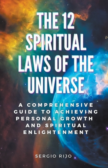 The 12 Spiritual Laws of the Universe: A Comprehensive Guide to Achieving Personal Growth and Spiritual Enlightenment - Sergio Rijo
