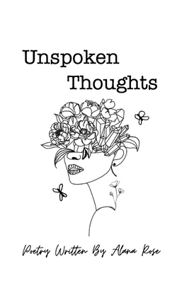 Unspoken Thoughts: Poetry Written By Alana Rose - Alana Rose
