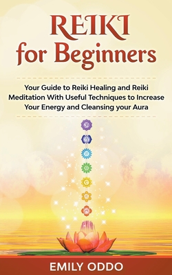 Reiki for Beginners: Your Guide to Reiki Healing and Reiki Meditation With Useful Techniques to Increase Your Energy and Cleansing your Aur - Emily Oddo