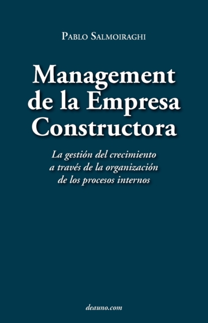 Management de La Empresa Constructora: La Gestin del Crecimiento a Travs de La Organizacin de Los Procesos Internos - Pablo Salmoiraghi