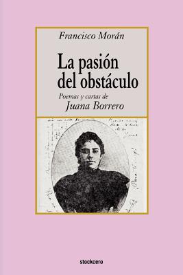 La pasion del obstaculo - poemas y cartas de Juana Borrero - Francisco Moran