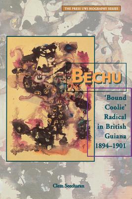Bechu: 'Bound Coolie' Radical in British Guiana 1894-1901 - Clem Seecharan