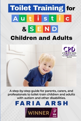 Toilet Training for Autistic & SEND Children and Adults: A step-by-step guide for parents, carers, and professionals to toilet-train children and adul - Faria Arsh
