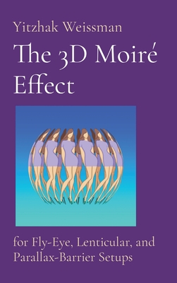 The 3D Moiré Effect: for Fly-Eye, Lenticular, and Parallax-Barrier Setups - Yitzhak Weissman