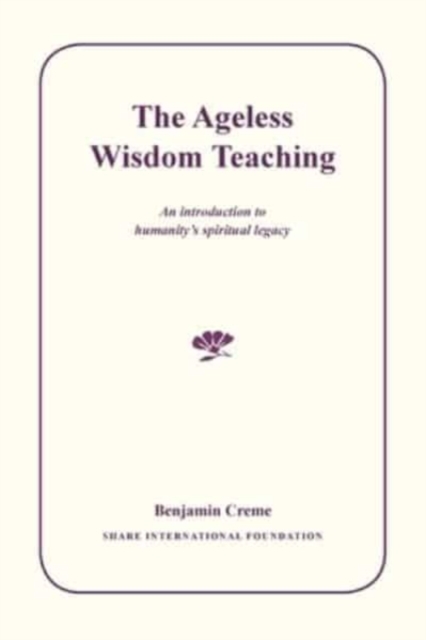 The Ageless Wisdom Teaching: An introduction to humanity's spiritual legacy - Benjamin Creme