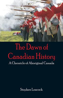 The Dawn of Canadian History: A Chronicle of Aboriginal Canada - Stephen Leacock