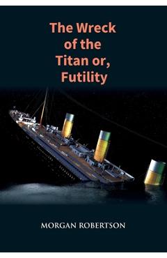 Coperta cărții 'The Wreck of the Titan: The Novel That Foretold the Sinking of the Titanic - Morgan Robertson'