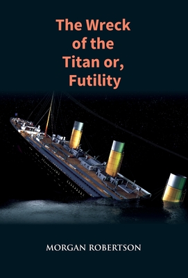 The Wreck of the Titan: The Novel That Foretold the Sinking of the Titanic - Morgan Robertson