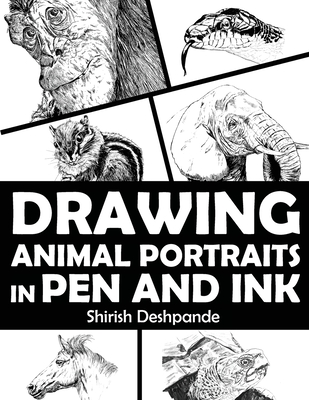 Drawing Animal Portraits in Pen and Ink: Learn to Draw Lively Portraits of Your Favorite Animals in 20 Step-by-step Exercises - Shirish Deshpande