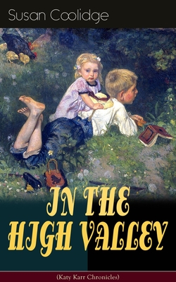 IN THE HIGH VALLEY (Katy Karr Chronicles): Adventures of Katy, Clover and the Rest of the Carr Family (Including the story Curly Locks) - What Katy Di - Susan Coolidge