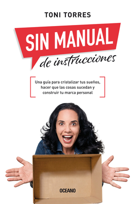 Sin Manual de Instrucciones.: Una Guía Para Cristalizar Tus Sueños, Hacer Que Las Cosas Sucedan Y Construir Tu Marca Personal - Toni Torres