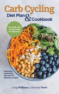 Carb Cycling Diet Plan & Cookbook: The Little Carb Cycling Guide for Beginners - Craig Williams