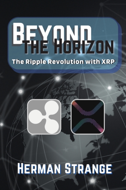 Beyond the Horizon-The Ripple Revolution with XRP: Transforming the Financial Landscape - Herman Strange