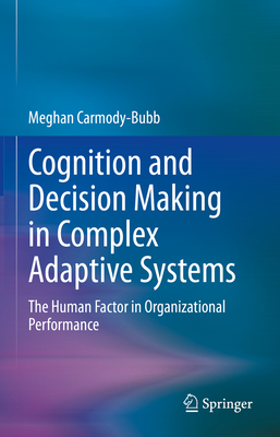 Cognition and Decision Making in Complex Adaptive Systems: The Human Factor in Organizational Performance - Meghan Carmody-bubb