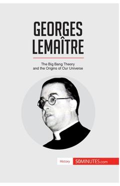 Coperta cărții 'Georges Lemaître: The Big Bang Theory and the Origins of Our Universe - 50minutes'