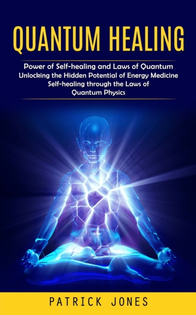 Quantum Healing: Power of Self-healing and Laws of Quantum (Unlocking the Hidden Potential of Energy Medicine Self-healing through the - Patrick Jones