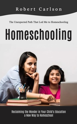Coperta cărții 'Homeschooling: The Unexpected Path That Led Me to Homeschooling (Reclaiming the Wonder in Your Child's Education, a New'