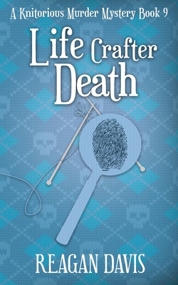 Coperta cărții 'Life Crafter Death: A Knitorious Murder Mystery Book 9 - Reagan Davis'
