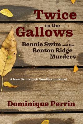 Twice to the Gallows: Bennie Swim and the Benton Ridge Murders - Dominique Perrin