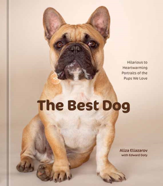 The Best Dog: Hilarious to Heartwarming Portraits of the Pups We Love - Aliza Eliazarov