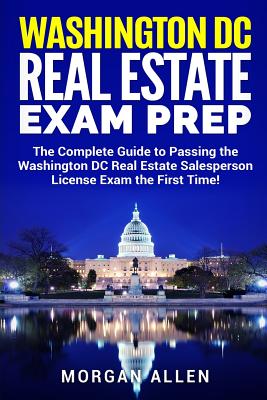 Washington DC Real Estate Exam Prep: The Complete Guide to Passing the Washington DC Real Estate Salesperson License Exam the First Time! - Morgan Allen