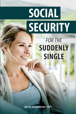 Social Security for the Suddenly Single: Social Security Retirement and Survivor Benefits for Divorcees - Jim Blankenship