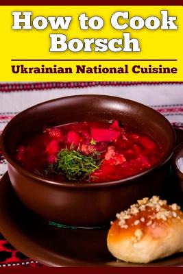 How to Cook Borsch: Borscht. Recipe Borscht. Red Beet Borscht. Ukrainian National Cuisine - Bogdan Petrovich Nasalik