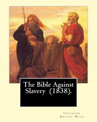 The Bible Against Slavery (1838). By: Theodore Dwight Weld: Theodore Dwight Weld (November 23, 1803 in Hampton, Connecticut - February 3, 1895 in Hyde - Theodore Dwight Weld