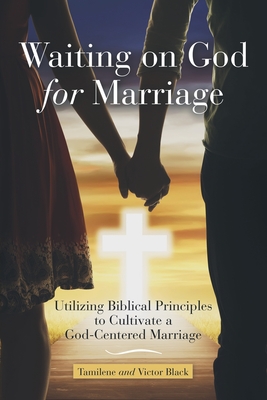 Waiting on God for Marriage: Utilizing Biblical Principles to Cultivate a God-Centered Marriage - Tamilene Black