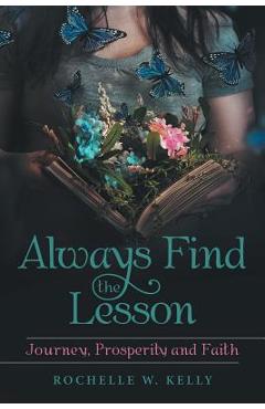 Coperta cărții 'Always Find the Lesson: Journey, Prosperity and Faith - Rochelle W. Kelly'