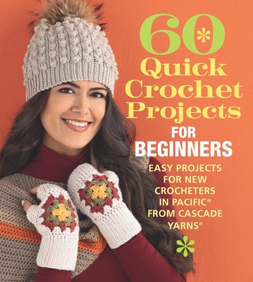60 Quick Crochet Projects for Beginners: Easy Projects for New Crocheters in Pacific(r) from Cascade Yarns(r) - Sixth&spring Books