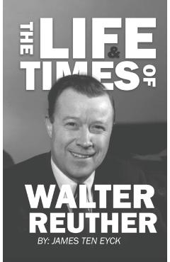 Poza produsului The Life and Times of Walter Reuther: An Unfinished Liberal Legacy - James Ten Eyck