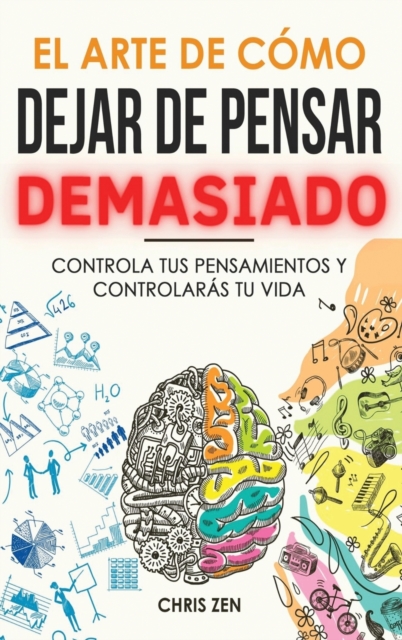 El Arte de Como Dejar de Pensar Demasiado: Guía de Ejercicios y Técnicas para Aliviar la Ansiedad y la Negatividad y Sentir Paz - Chris Zen