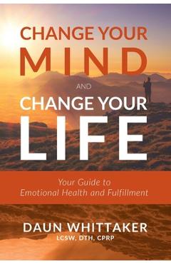 Poza produsului Change Your Mind and Change Your Life: Your Guide to Emotional Health and Fulfillment - Daun Whittaker