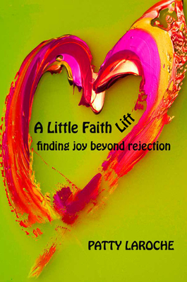 A Little Faith Lift: Finding Joy Beyond Rejection - Patty Laroche