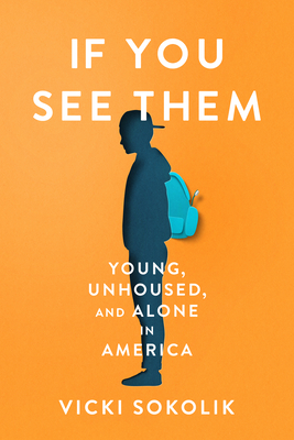 If You See Them: Young, Unhoused, and Alone in America - Vicki Sokolik