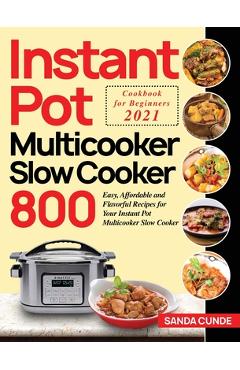 Poza produsului Instant Pot Multicooker Slow Cooker Cookbook for Beginners 2021: 800 Easy, Affordable and Flavorful Recipes for Your Instant Pot Multicooker Slow Cook - Sanda Cunde
