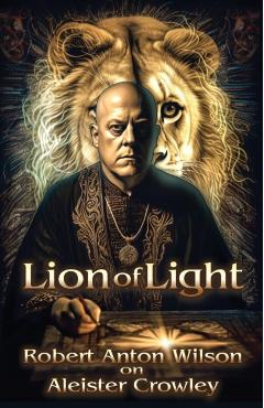 Lion of Light: Robert Anton Wilson on Aleister Crowley - Robert Anton Wilson